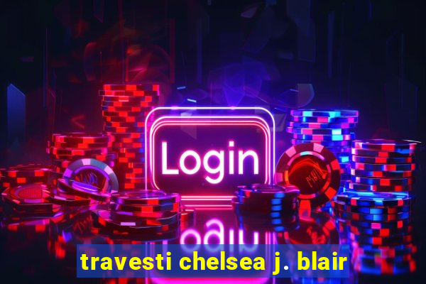 travesti chelsea j. blair