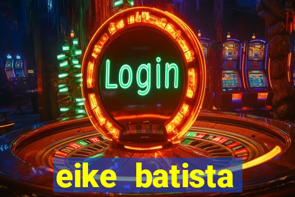 eike batista fortuna 2024