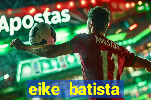eike batista fortuna 2024