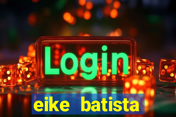 eike batista fortuna 2024