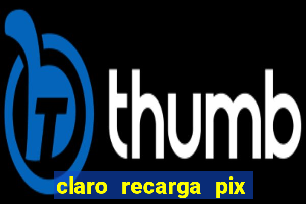 claro recarga pix $10 reais