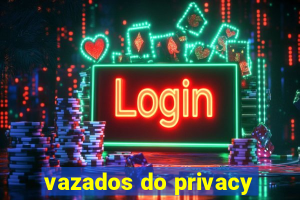 vazados do privacy