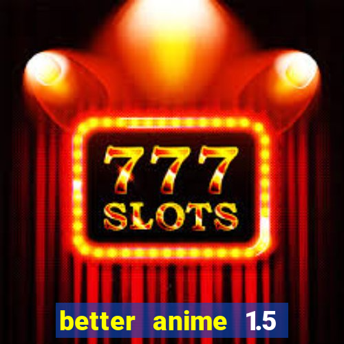 better anime 1.5 apk download