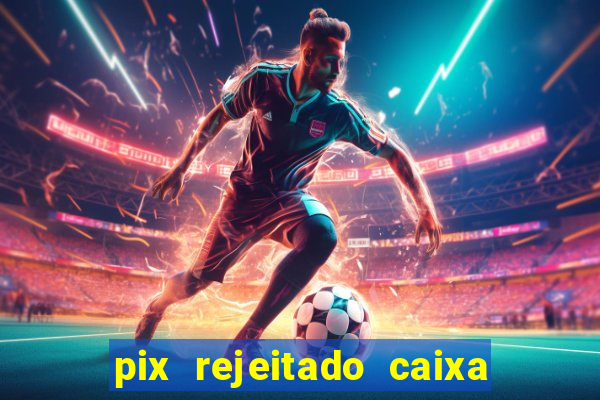 pix rejeitado caixa dinheiro sumiu
