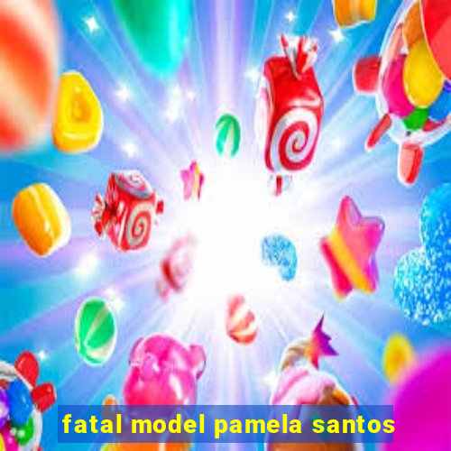 fatal model pamela santos