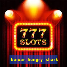 baixar hungry shark evolution dinheiro infinito