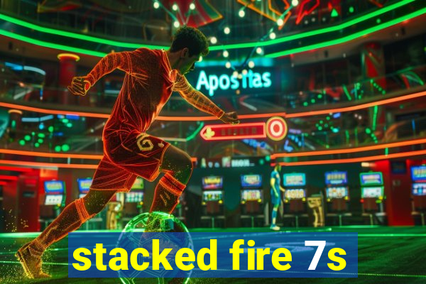 stacked fire 7s