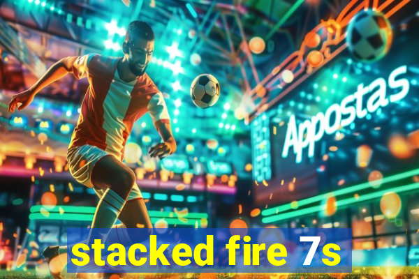 stacked fire 7s