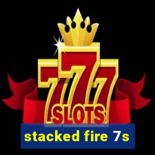 stacked fire 7s