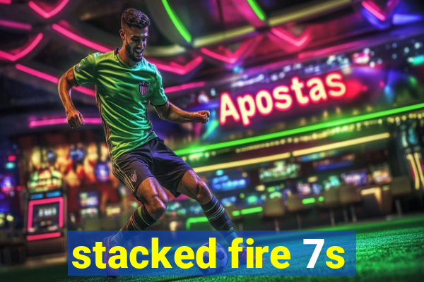 stacked fire 7s