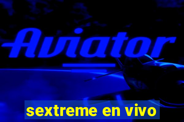 sextreme en vivo