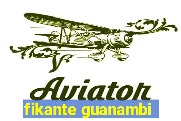 fikante guanambi