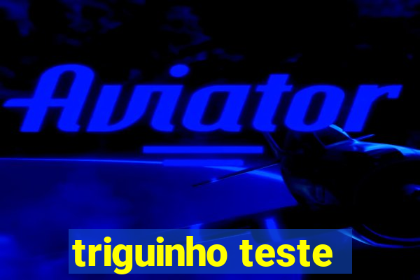 triguinho teste