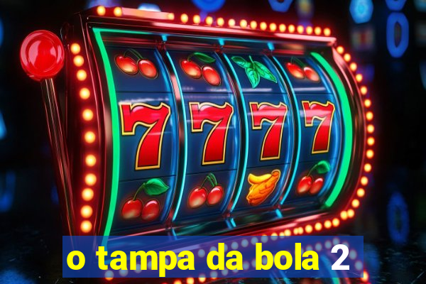 o tampa da bola 2