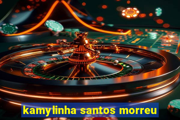 kamylinha santos morreu