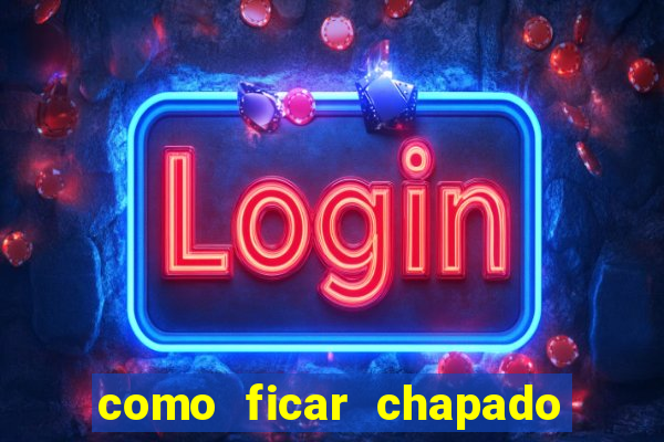 como ficar chapado em casa