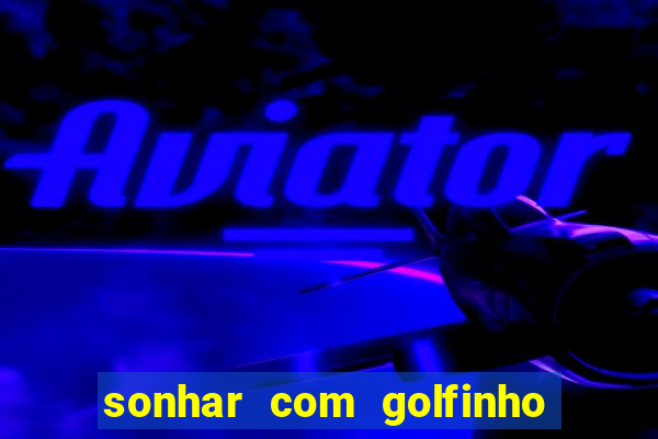 sonhar com golfinho jogo do bicho