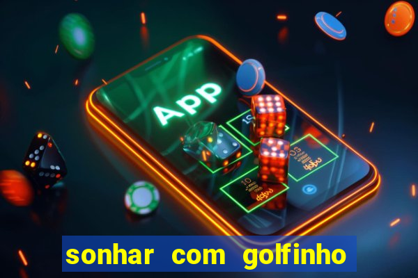 sonhar com golfinho jogo do bicho