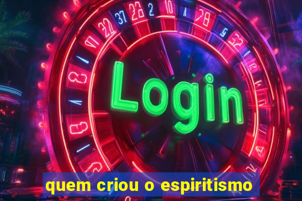 quem criou o espiritismo