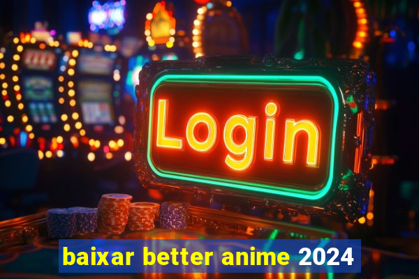 baixar better anime 2024