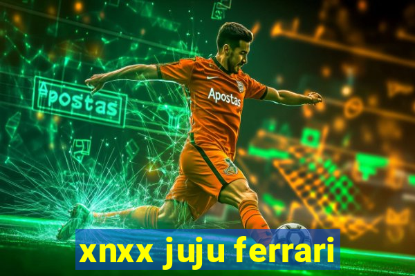 xnxx juju ferrari