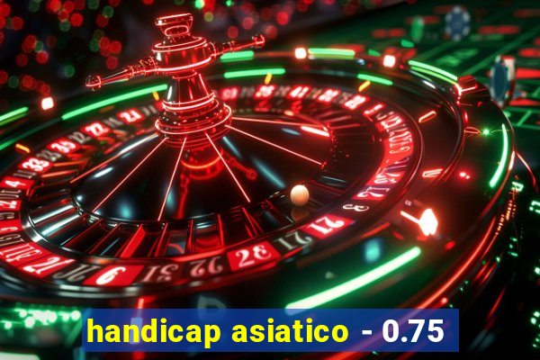 handicap asiatico - 0.75