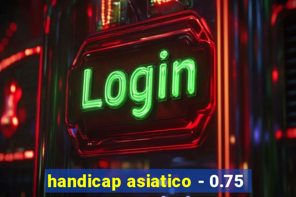 handicap asiatico - 0.75