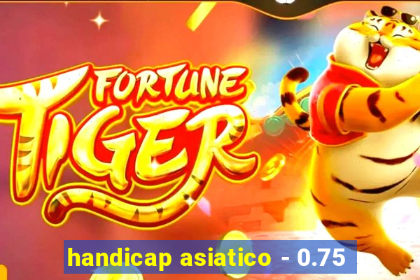 handicap asiatico - 0.75