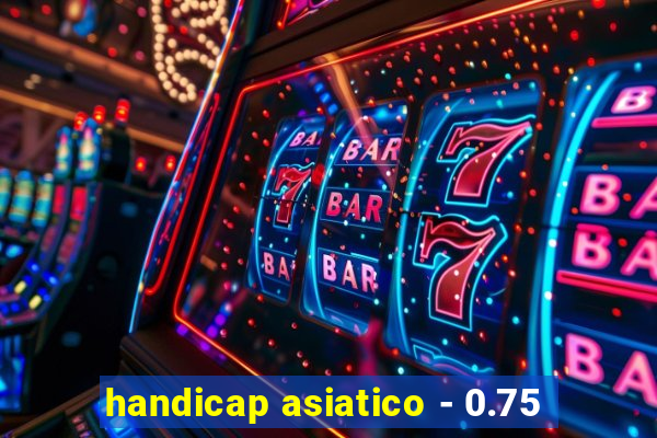 handicap asiatico - 0.75
