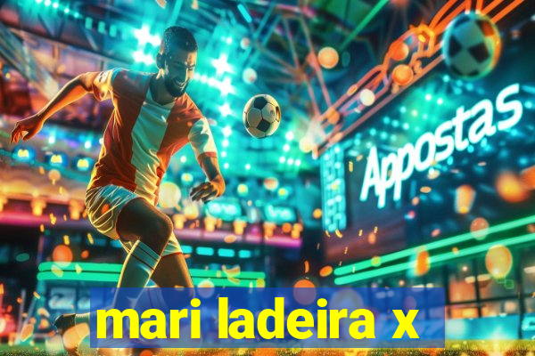 mari ladeira x