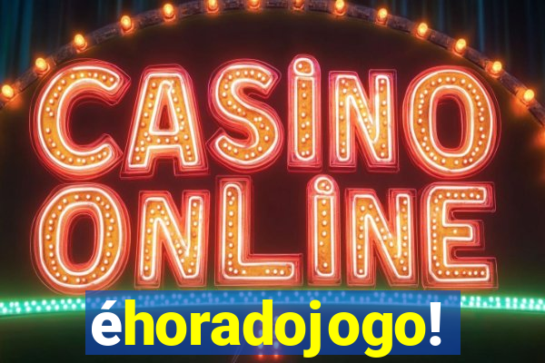 éhoradojogo!