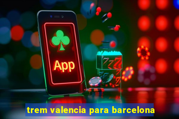 trem valencia para barcelona