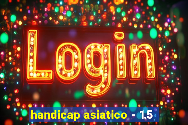 handicap asiatico - 1.5
