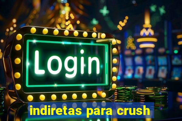 indiretas para crush