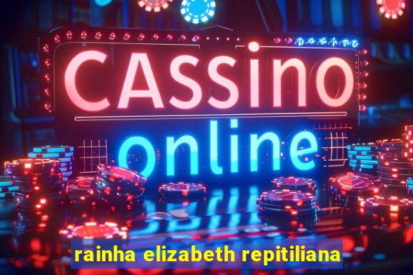 rainha elizabeth repitiliana