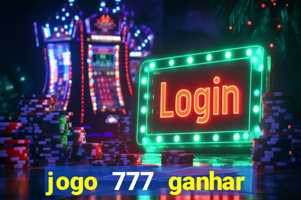 jogo 777 ganhar dinheiro de verdade