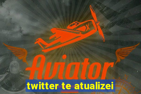 twitter te atualizei