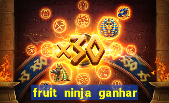 fruit ninja ganhar dinheiro sem depositar