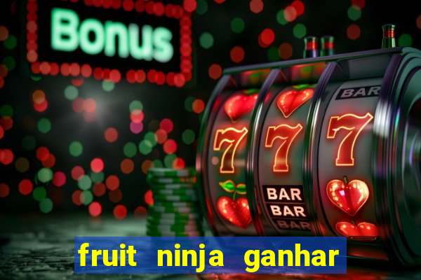 fruit ninja ganhar dinheiro sem depositar