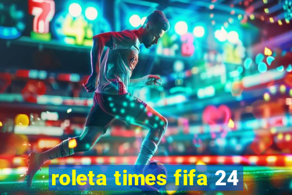 roleta times fifa 24
