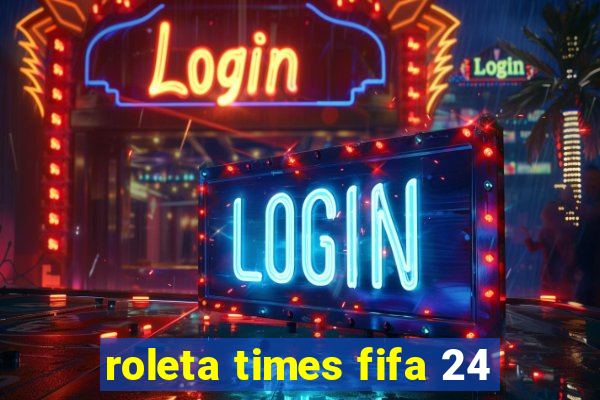 roleta times fifa 24