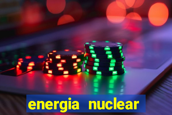 energia nuclear vantagens e desvantagens
