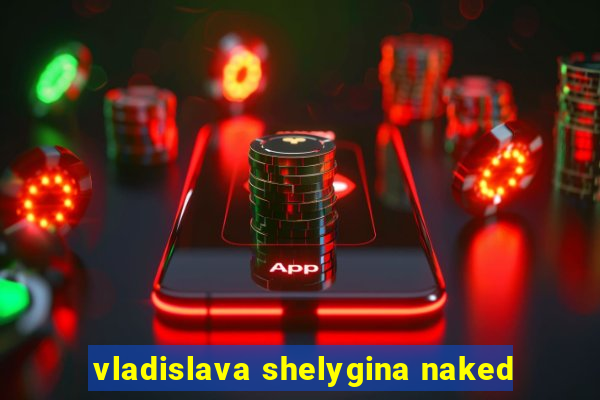 vladislava shelygina naked