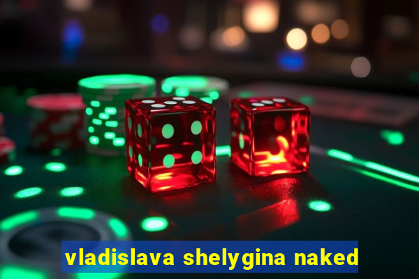 vladislava shelygina naked