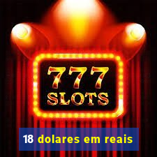 18 dolares em reais