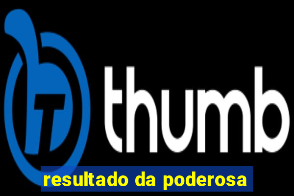 resultado da poderosa