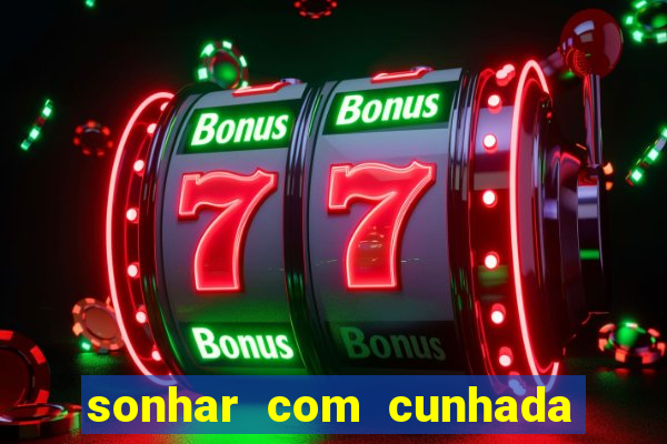 sonhar com cunhada jogo do bicho