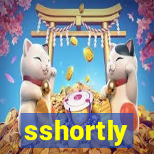 sshortly