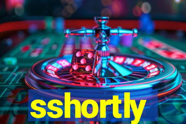 sshortly