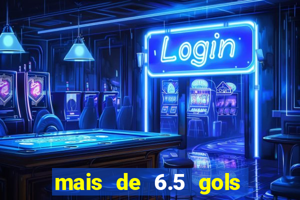 mais de 6.5 gols o que significa